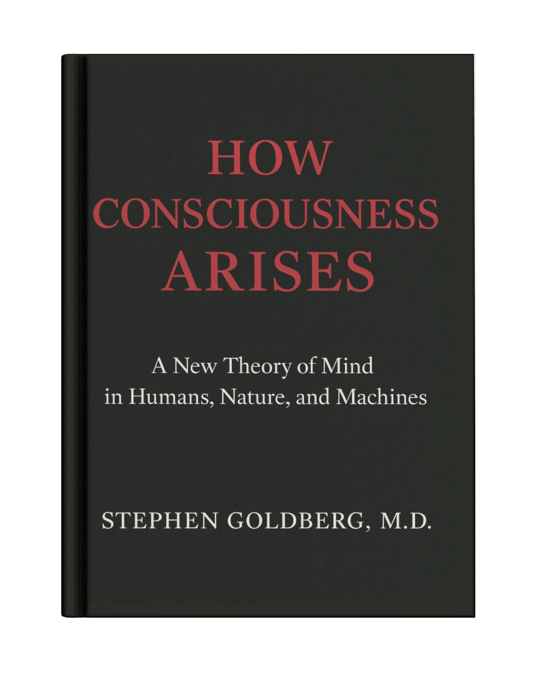 How Consciousness Arises: A New Theory of Mind in Humans, Nature, and Machines